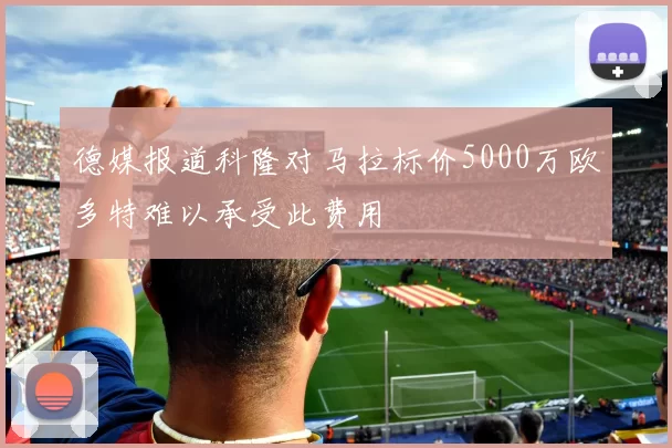 德媒报道科隆对马拉标价5000万欧多特难以承受此费用