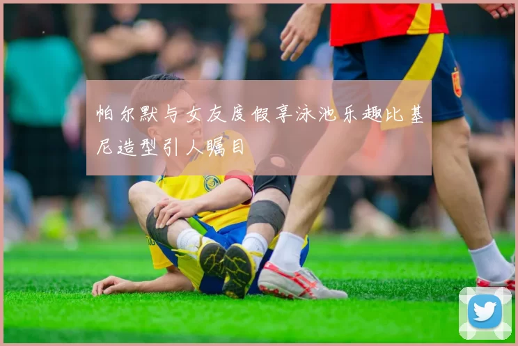 帕尔默与女友度假享泳池乐趣比基尼造型引人瞩目